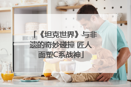 《坦克世界》与非遗的奇妙碰撞 匠人面塑C系战神
