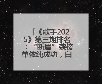 《歌手2025》第三期排名：“断眉”袭榜单依纯成功，白举纲被淘汰