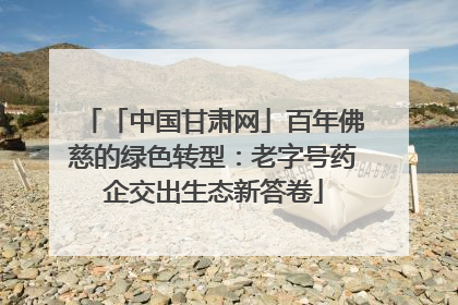「中国甘肃网」百年佛慈的绿色转型：老字号药企交出生态新答卷