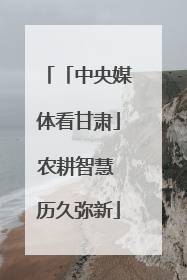 「中央媒体看甘肃」农耕智慧 历久弥新