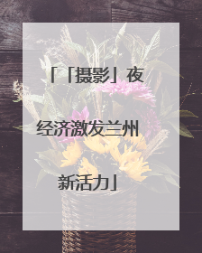 「摄影」夜经济激发兰州新活力