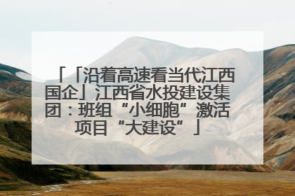 「沿着高速看当代江西国企」江西省水投建设集团：班组“小细胞”激活项目“大建设”