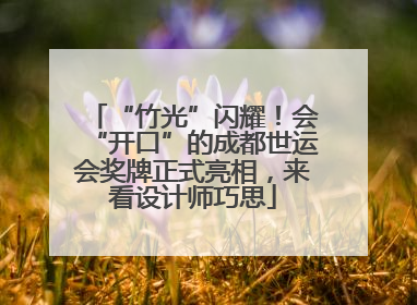 “竹光”闪耀！会“开口”的成都世运会奖牌正式亮相，来看设计师巧思
