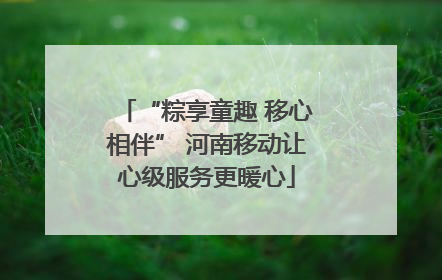 “粽享童趣 移心相伴” 河南移动让心级服务更暖心