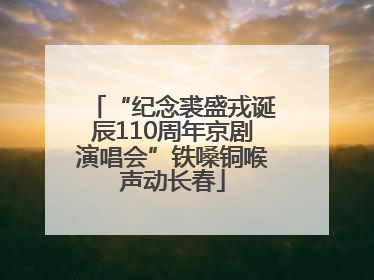 “纪念裘盛戎诞辰110周年京剧演唱会”铁嗓铜喉声动长春