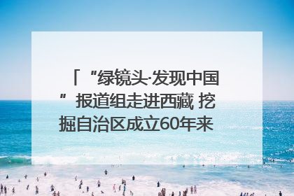 “绿镜头·发现中国”报道组走进西藏 挖掘自治区成立60年来生动气象故事
