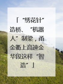 “绣花针”造桥、“机器人”制梁，甬金衢上高速金华段这样“智造”