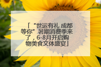 “世运有礼 成都等你”暑期消费季来了，6-8月开启购物美食文体盛宴