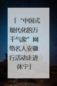 “中国式现代化的万千气象”网络名人安徽行活动走进休宁