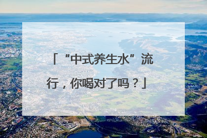 “中式养生水”流行，你喝对了吗？