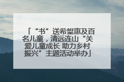 “书”送希望惠及百名儿童，清远连山“关爱儿童成长 助力乡村振兴”主题活动举办