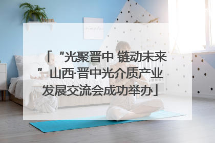 “光聚晋中 链动未来”山西·晋中光介质产业发展交流会成功举办