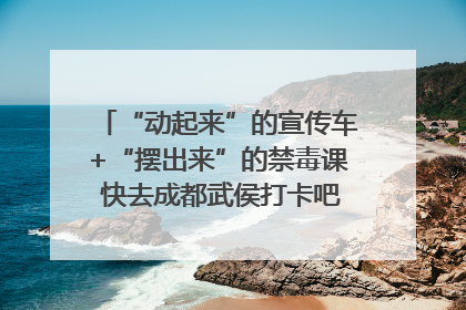 “动起来”的宣传车+“摆出来”的禁毒课 快去成都武侯打卡吧｜国际禁毒日