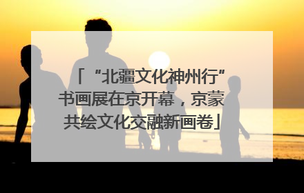 “北疆文化神州行”书画展在京开幕，京蒙共绘文化交融新画卷