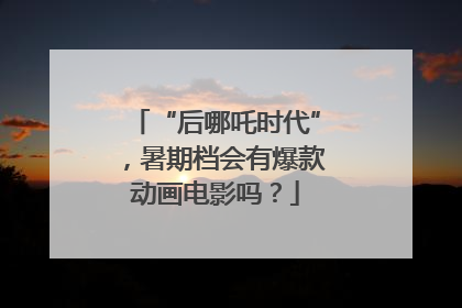 “后哪吒时代”，暑期档会有爆款动画电影吗？