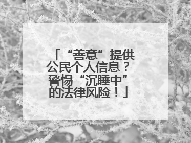 “善意”提供公民个人信息？警惕“沉睡中”的法律风险！