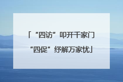 “四访”叩开千家门“四促”纾解万家忧