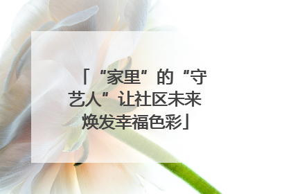 “家里”的“守艺人”让社区未来焕发幸福色彩