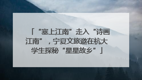 “塞上江南”走入“诗画江南”，宁夏文旅邀在杭大学生探秘“星星故乡”