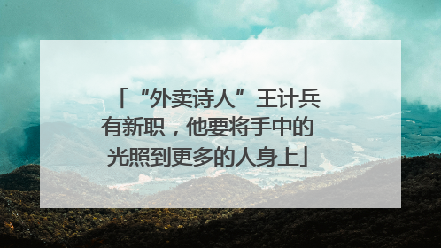 “外卖诗人”王计兵有新职，他要将手中的光照到更多的人身上