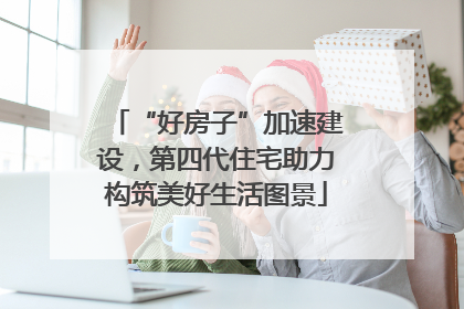 “好房子”加速建设，第四代住宅助力构筑美好生活图景