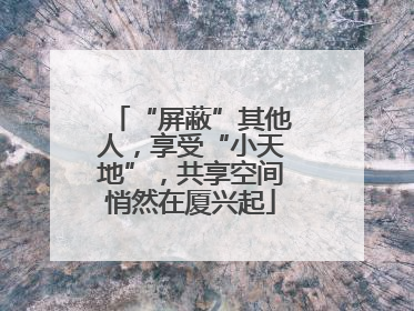 “屏蔽”其他人，享受“小天地”，共享空间悄然在厦兴起