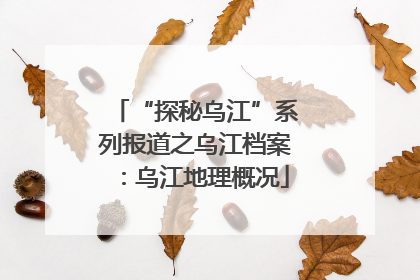 “探秘乌江”系列报道之乌江档案：乌江地理概况