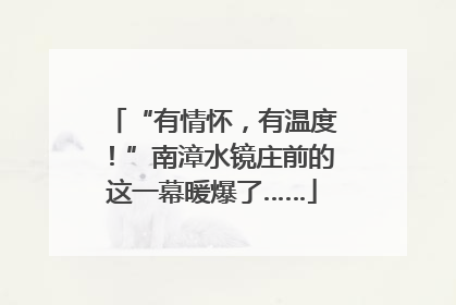 “有情怀，有温度！”南漳水镜庄前的这一幕暖爆了……