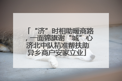 “济”时相助暖商路，一面锦旗谢“城”心 济北中队精准帮扶助异乡商户安家立业