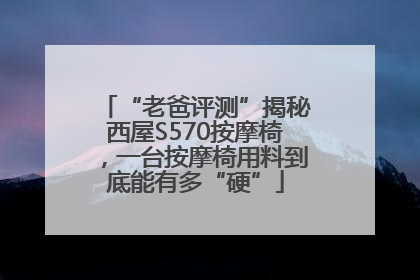 “老爸评测”揭秘西屋S570按摩椅，一台按摩椅用料到底能有多“硬”