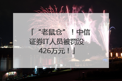 “老鼠仓”！中信证券IT人员被罚没426万元！