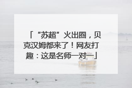 “苏超”火出圈，贝克汉姆都来了！网友打趣：这是名师一对一
