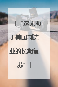 “这无助于美国制造业的长期复苏”