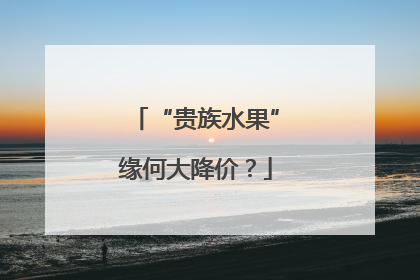 “贵族水果”缘何大降价？