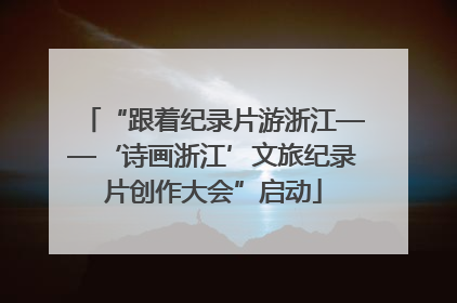 “跟着纪录片游浙江——‘诗画浙江’文旅纪录片创作大会”启动
