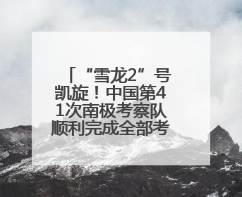 “雪龙2”号凯旋！中国第41次南极考察队顺利完成全部考察任务