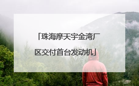 珠海摩天宇金湾厂区交付首台发动机