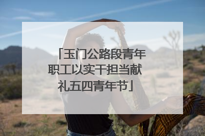 玉门公路段青年职工以实干担当献礼五四青年节