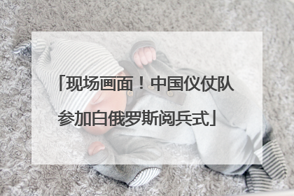 现场画面！中国仪仗队参加白俄罗斯阅兵式