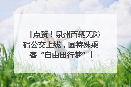 点赞！泉州百辆无障碍公交上线，圆特殊乘客“自由出行梦”