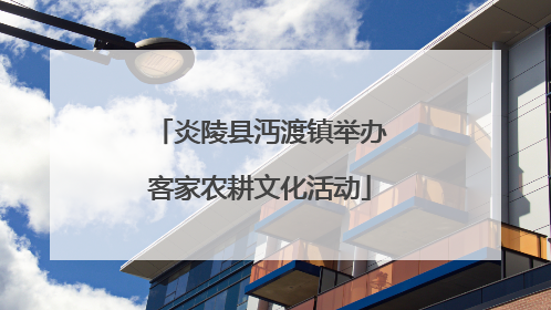 炎陵县沔渡镇举办客家农耕文化活动