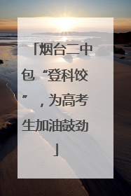 烟台二中包“登科饺”，为高考生加油鼓劲