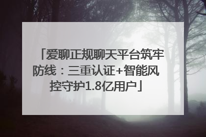 爱聊正规聊天平台筑牢防线：三重认证+智能风控守护1.8亿用户