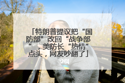 特朗普提议把“国防部”改回“战争部”，美防长“热情”点头，网友吵翻了
