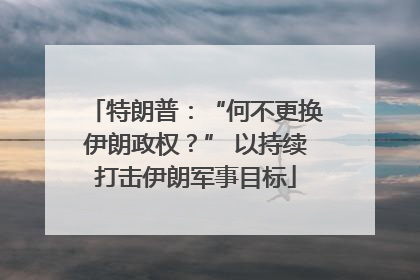 特朗普：“何不更换伊朗政权？” 以持续打击伊朗军事目标