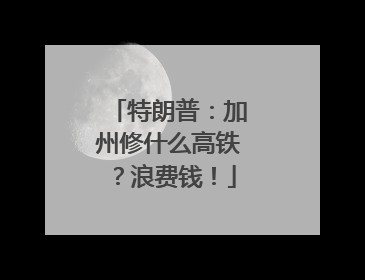 特朗普：加州修什么高铁？浪费钱！
