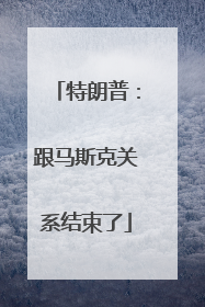 特朗普：跟马斯克关系结束了