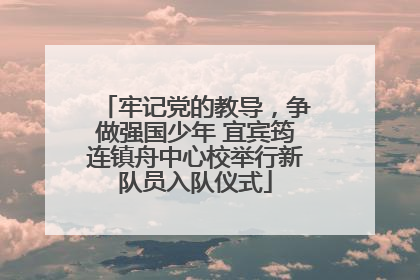牢记党的教导，争做强国少年 宜宾筠连镇舟中心校举行新队员入队仪式