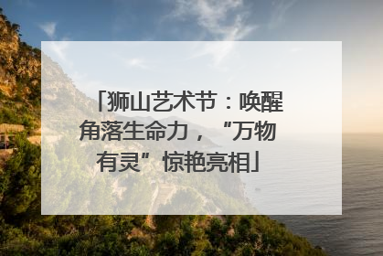 狮山艺术节：唤醒角落生命力，“万物有灵”惊艳亮相