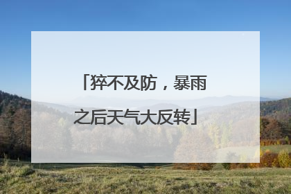 猝不及防，暴雨之后天气大反转